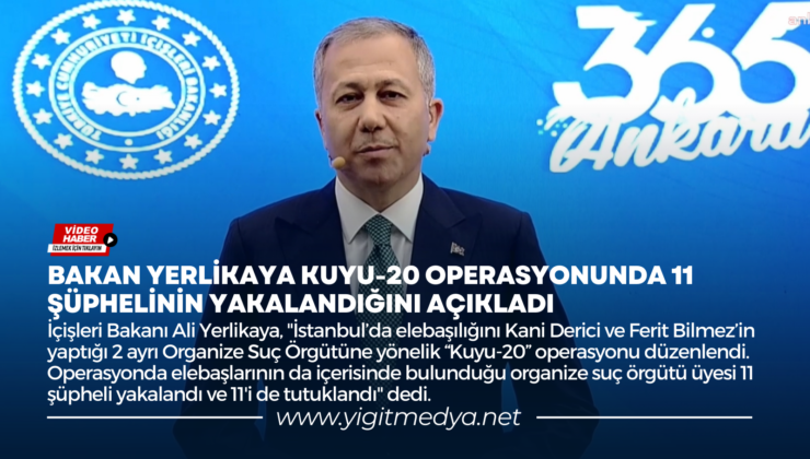 BAKAN YERLİKAYA KUYU-20 OPERASYONUNDA 11 ŞÜPHELİNİN YAKALANDIĞINI AÇIKLADI