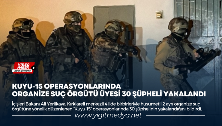 KUYU-15 OPERASYONLARINDA ORGANİZE SUÇ ÖRGÜTÜ ÜYESİ 30 ŞÜPHELİ YAKALANDI