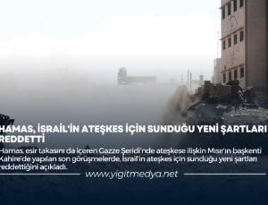 HAMAS, İSRAİL’İN ATEŞKES İÇİN SUNDUĞU YENİ ŞARTLARI REDDETTİ