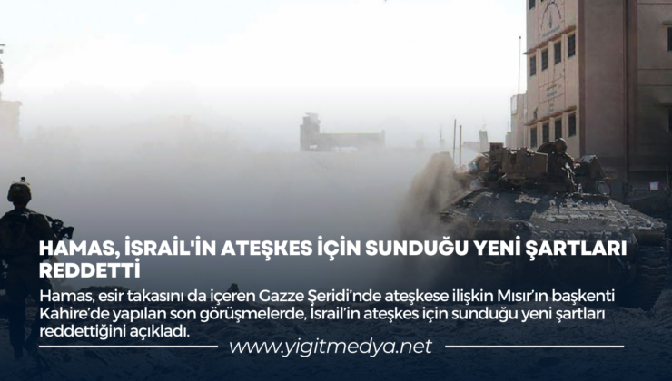 HAMAS, İSRAİL’İN ATEŞKES İÇİN SUNDUĞU YENİ ŞARTLARI REDDETTİ