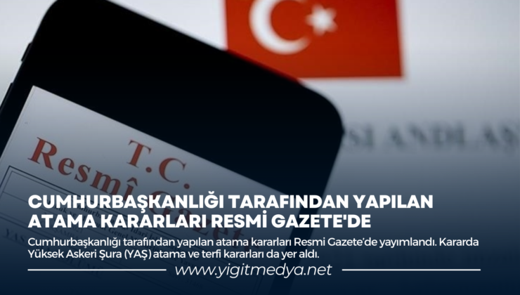 CUMHURBAŞKANLIĞI TARAFINDAN YAPILAN ATAMA KARARLARI RESMİ GAZETE’DE