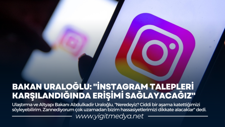 BAKAN URALOĞLU: “İNSTAGRAM TALEPLERİ KARŞILANDIĞINDA ERİŞİMİ SAĞLAYACAĞIZ”