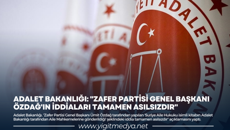 ADALET BAKANLIĞI: “ZAFER PARTİSİ GENEL BAŞKANI ÖZDAĞ’IN İDDİALARI TAMAMEN ASILSIZDIR”