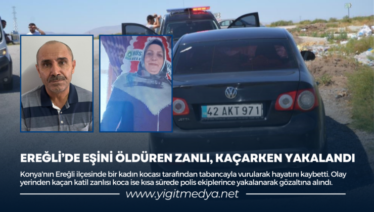 EREĞLİ’DE EŞİNİ ÖLDÜREN ZANLI, KAÇARKEN YAKALANDI