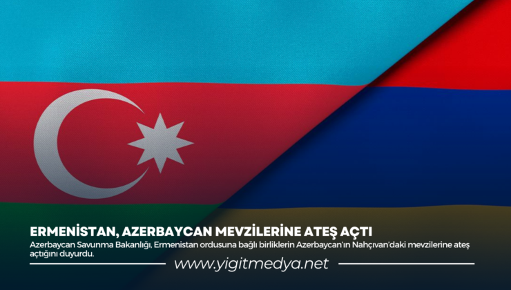 ERMENİSTAN, AZERBAYCAN MEVZİLERİNE ATEŞ AÇTI