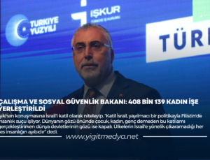 ÇALIŞMA VE SOSYAL GÜVENLİK BAKANI: “408 BİN 139 KADIN İŞE YERLEŞTİRİLDİ”