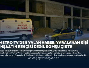 METRO TV’DEN YALAN HABER; YARALANAN KİŞİ İNŞAATIN BEKÇİSİ DEĞİL KOMŞU ÇIKTI!