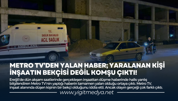 METRO TV’DEN YALAN HABER; YARALANAN KİŞİ İNŞAATIN BEKÇİSİ DEĞİL KOMŞU ÇIKTI!