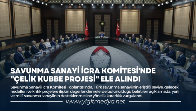 SAVUNMA SANAYİ İCRA KOMİTESİ’NDE “ÇELİK KUBBE PROJESİ” ELE ALINDI