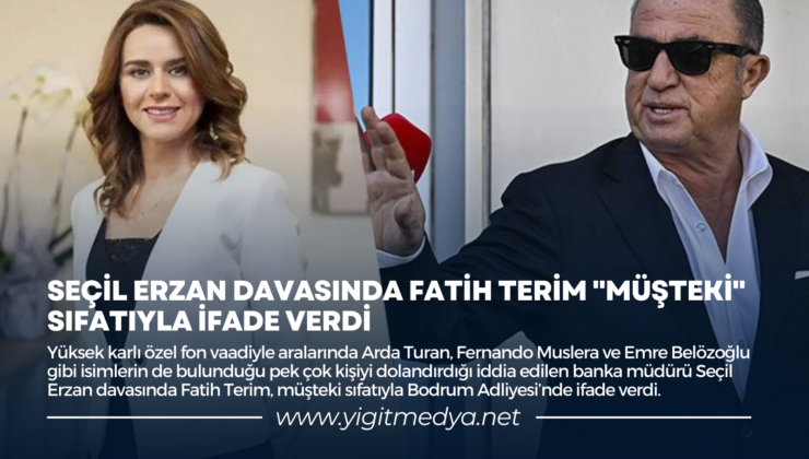 SEÇİL ERZAN DAVASINDA FATİH TERİM “MÜŞTEKİ” SIFATIYLA İFADE VERDİ