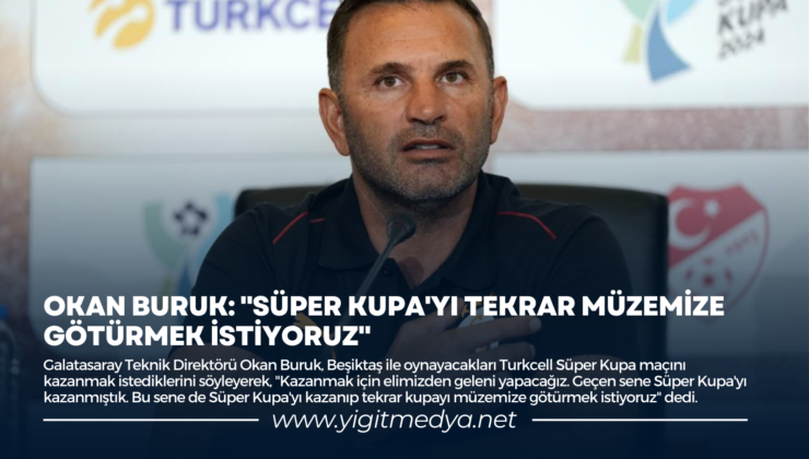 OKAN BURUK: “SÜPER KUPA’YI TEKRAR MÜZEMİZE GÖTÜRMEK İSTİYORUZ”