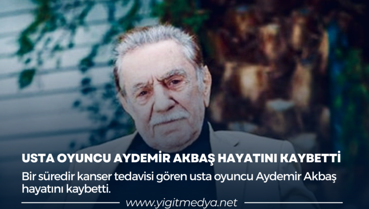 USTA OYUNCU AYDEMİR AKBAŞ HAYATINI KAYBETTİ