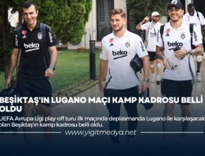 BEŞİKTAŞ’IN LUGANO MAÇI KAMP KADROSU BELLİ OLDU