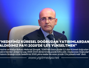 “HEDEFİMİZ KÜRESEL DOĞRUDAN YATIRIMLARDAN ALDIĞIMIZ PAYI 2028’DE 1,5’E YÜKSELTMEK”