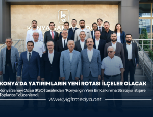 KONYA’DA YATIRIMLARIN YENİ ROTASI İLÇELER OLACAK