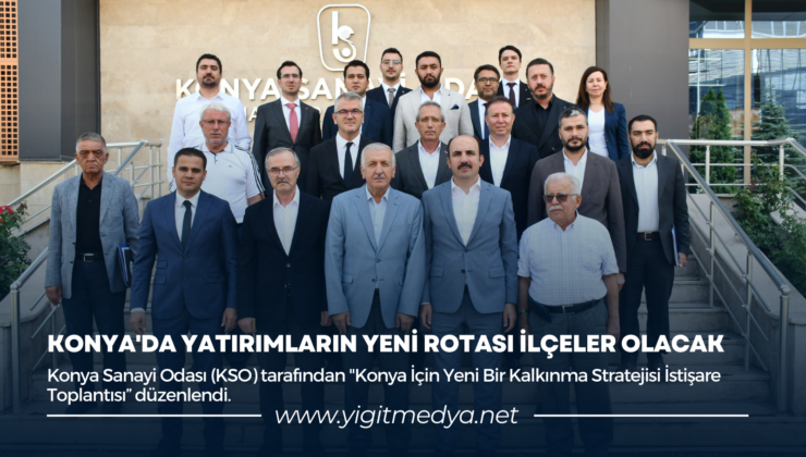 KONYA’DA YATIRIMLARIN YENİ ROTASI İLÇELER OLACAK