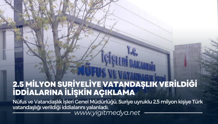 2.5 MİLYON SURİYELİYE VATANDAŞLIK VERİLDİĞİ İDDİALARINA İLİŞKİN AÇIKLAMA