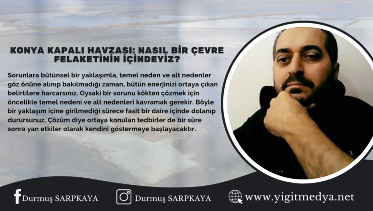 KONYA KAPALI HAVZASI: NASIL BİR ÇEVRE FELAKETİNİN İÇİNDEYİZ?