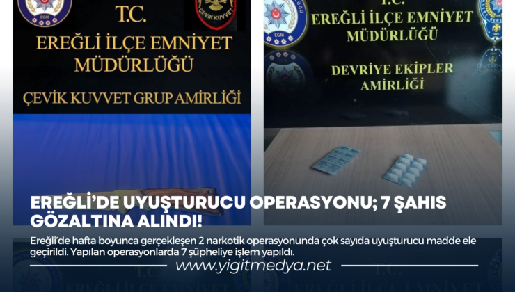 EREĞLİ’DE UYUŞTURUCU OPERASYONU; 7 ŞAHIS GÖZALTINA ALINDI!