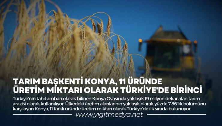 TARIM BAŞKENTİ KONYA, 11 ÜRÜNDE ÜRETİM MİKTARI OLARAK TÜRKİYE’DE BİRİNCİ