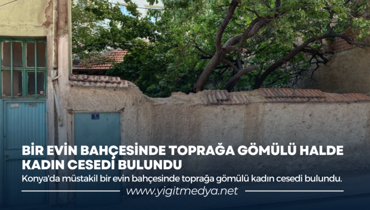 BİR EVİN BAHÇESİNDE TOPRAĞA GÖMÜLÜ HALDE KADIN CESEDİ BULUNDU