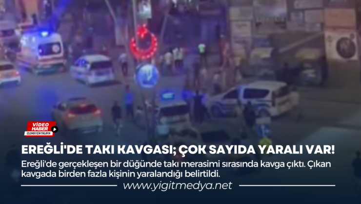 EREĞLİ’DE TAKI KAVGASI; ÇOK SAYIDA YARALI VAR!