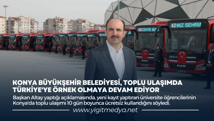 KONYA BÜYÜKŞEHİR BELEDİYESİ, TOPLU ULAŞIMDA TÜRKİYE’YE ÖRNEK OLMAYA DEVAM EDİYOR