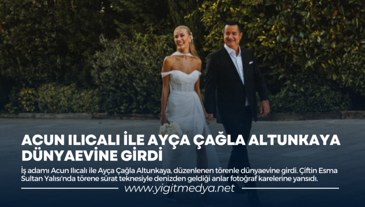 ACUN ILICALI İLE AYÇA ÇAĞLA ALTUNKAYA DÜNYAEVİNE GİRDİ