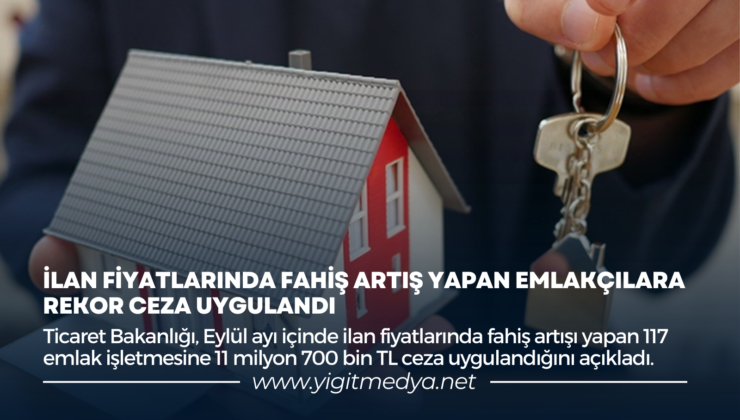 İLAN FİYATLARINDA FAHİŞ ARTIŞ YAPAN EMLAKÇILARA REKOR CEZA UYGULANDI