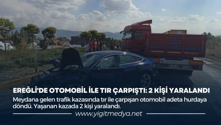 EREĞLİ’DE OTOMOBİL İLE TIR ÇARPIŞTI: 2 KİŞİ YARALANDI