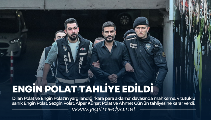 ENGİN POLAT TAHLİYE EDİLDİ