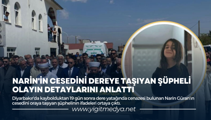 NARİN’İN CESEDİNİ DEREYE TAŞIYAN ŞÜPHELİ OLAYIN DETAYLARINI ANLATTI