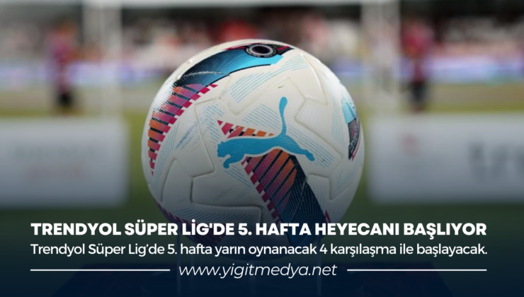 TRENDYOL SÜPER LİG’DE 5. HAFTA HEYECANI BAŞLIYOR