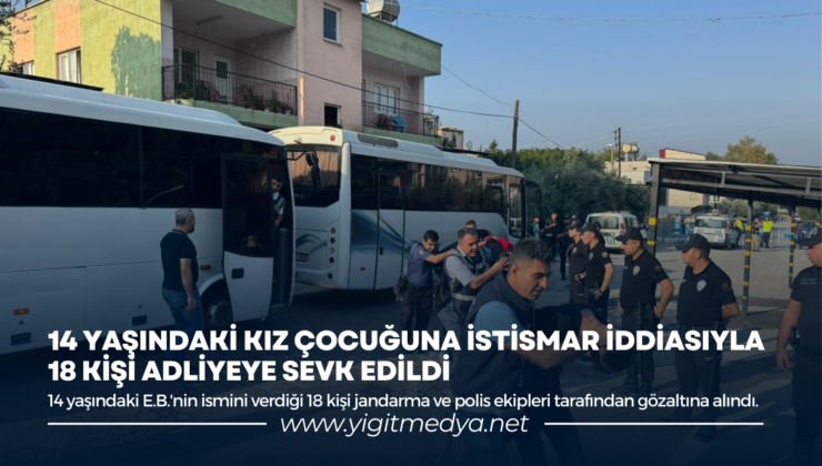 14 YAŞINDAKİ KIZ ÇOCUĞUNA İSTİSMAR İDDİASIYLA 18 KİŞİ ADLİYEYE SEVK EDİLDİ