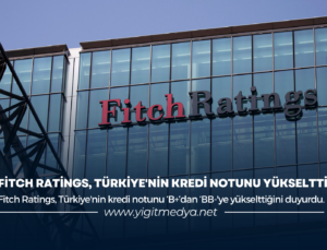 FİTCH RATİNGS, TÜRKİYE’NİN KREDİ NOTUNU YÜKSELTTİ