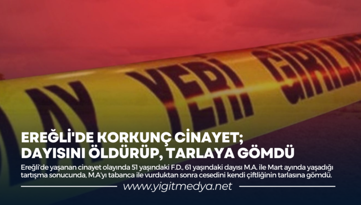 EREĞLİ’DE KORKUNÇ CİNAYET; DAYISINI ÖLDÜRÜP, TARLAYA GÖMDÜ