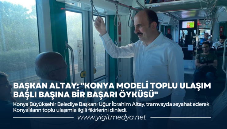 BAŞKAN ALTAY: “KONYA MODELİ TOPLU ULAŞIM BAŞLI BAŞINA BİR BAŞARI ÖYKÜSÜ”