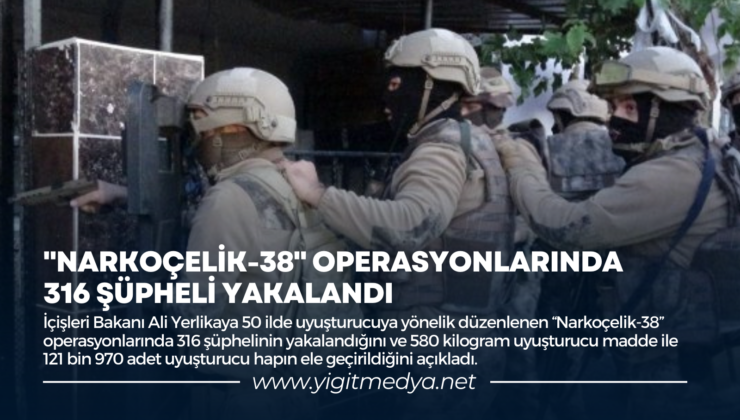 “NARKOÇELİK-38” OPERASYONLARINDA 316 ŞÜPHELİ YAKALANDI