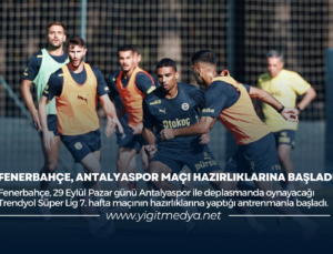 FENERBAHÇE, ANTALYASPOR MAÇI HAZIRLIKLARINA BAŞLADI