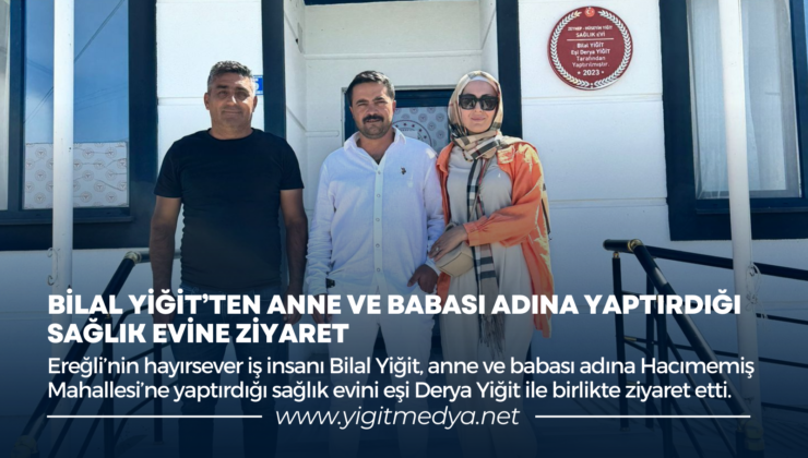 BİLAL YİĞİT’TEN ANNE VE BABASI ADINA YAPTIRDIĞI SAĞLIK EVİNE ZİYARET