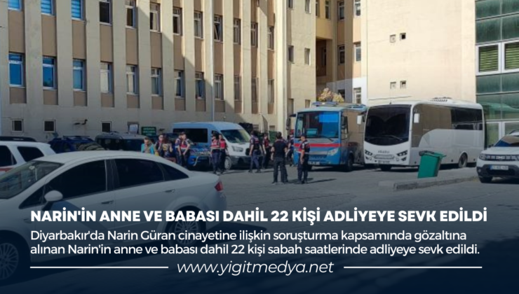 NARİN’İN ANNE VE BABASI DAHİL 22 KİŞİ ADLİYEYE SEVK EDİLDİ