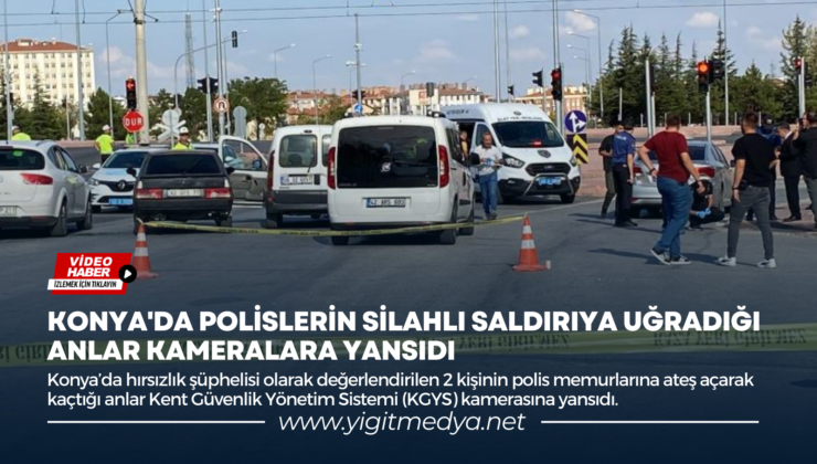 KONYA’DA POLİSLERİN SİLAHLI SALDIRIYA UĞRADIĞI ANLAR KAMERALARA YANSIDI