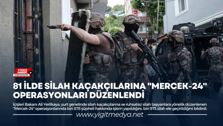 81 İLDE SİLAH KAÇAKÇILARINA “MERCEK-24” OPERASYONLARI DÜZENLENDİ