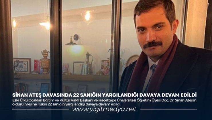 SİNAN ATEŞ DAVASINDA 22 SANIĞIN YARGILANDIĞI DAVAYA DEVAM EDİLDİ