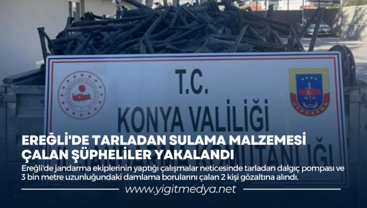 EREĞLİ’DE TARLADAN SULAMA MALZEMESİ ÇALAN ŞÜPHELİLER YAKALANDI