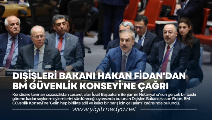 DIŞİŞLERİ BAKANI HAKAN FİDAN’DAN BM GÜVENLİK KONSEYİ’NE ÇAĞRI