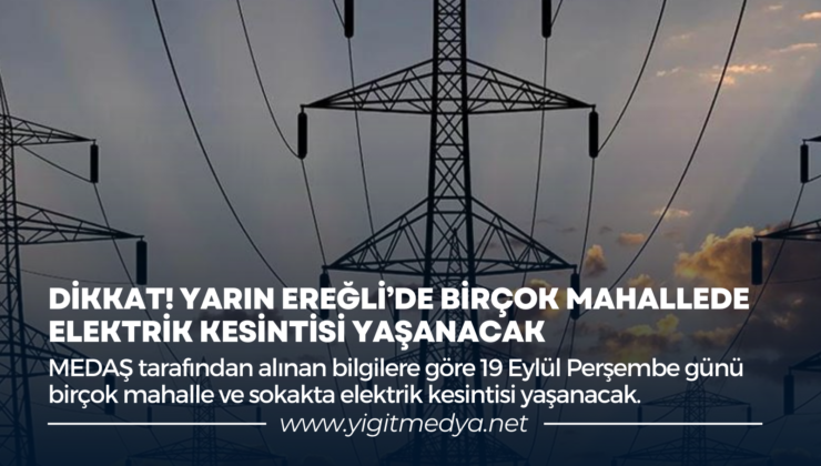 DİKKAT! YARIN EREĞLİ’DE BİRÇOK MAHALLEDE ELEKTRİK KESİNTİSİ YAŞANACAK