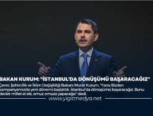 BAKAN KURUM: “İSTANBUL’DA DÖNÜŞÜMÜ BAŞARACAĞIZ”