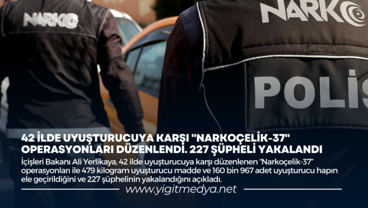 42 İLDE UYUŞTURUCUYA KARŞI “NARKOÇELİK-37” OPERASYONLARI DÜZENLENDİ. 227 ŞÜPHELİ YAKALANDI