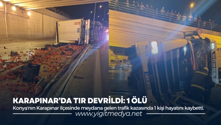 KARAPINAR’DA TIR DEVRİLDİ: 1 ÖLÜ